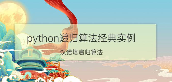 python递归算法经典实例 汉诺塔递归算法？